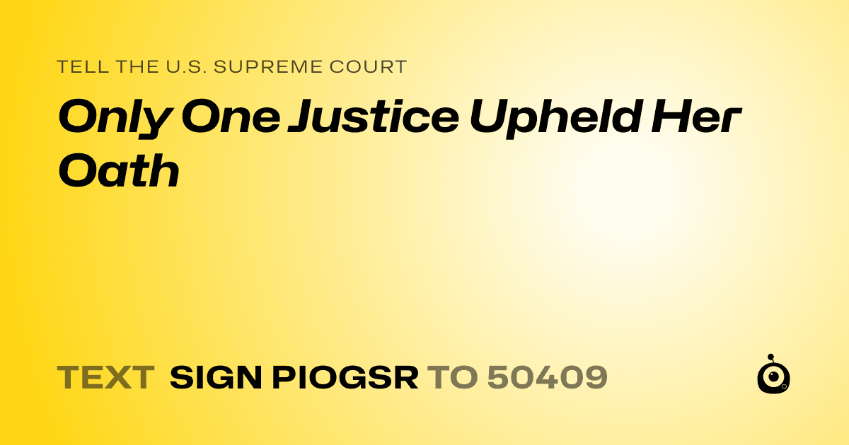 A shareable card that reads "tell the U.S. Supreme Court: Only One Justice Upheld Her Oath" followed by "text sign PIOGSR to 50409"