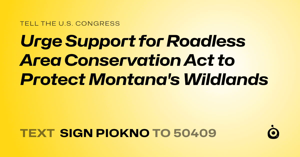 A shareable card that reads "tell the U.S. Congress: Urge Support for Roadless Area Conservation Act to Protect Montana's Wildlands" followed by "text sign PIOKNO to 50409"