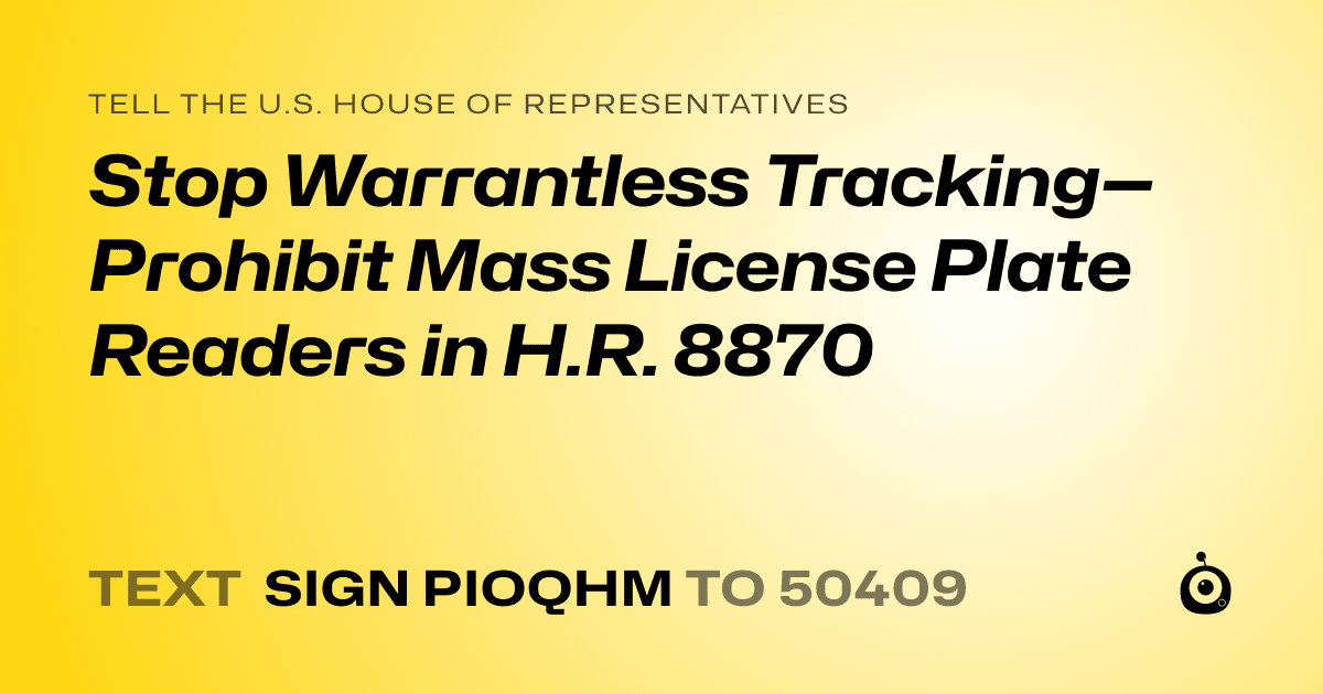 A shareable card that reads "tell the U.S. House of Representatives: Stop Warrantless Tracking—Prohibit Mass License Plate Readers in H.R. 8870" followed by "text sign PIOQHM to 50409"
