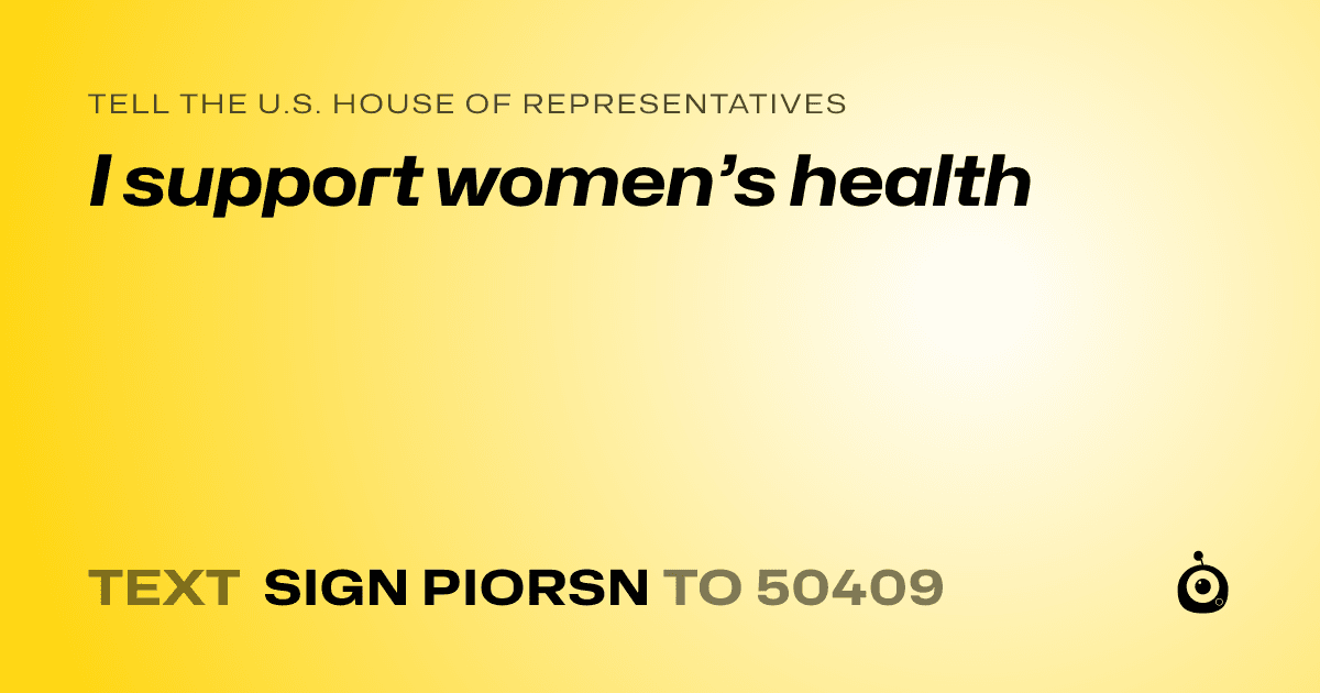 A shareable card that reads "tell the U.S. House of Representatives: I support women’s health" followed by "text sign PIORSN to 50409"