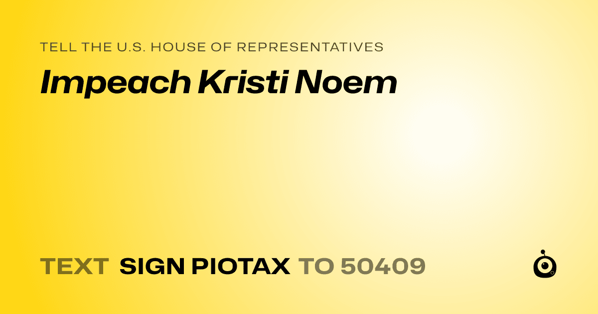 A shareable card that reads "tell the U.S. House of Representatives: Impeach Kristi Noem" followed by "text sign PIOTAX to 50409"