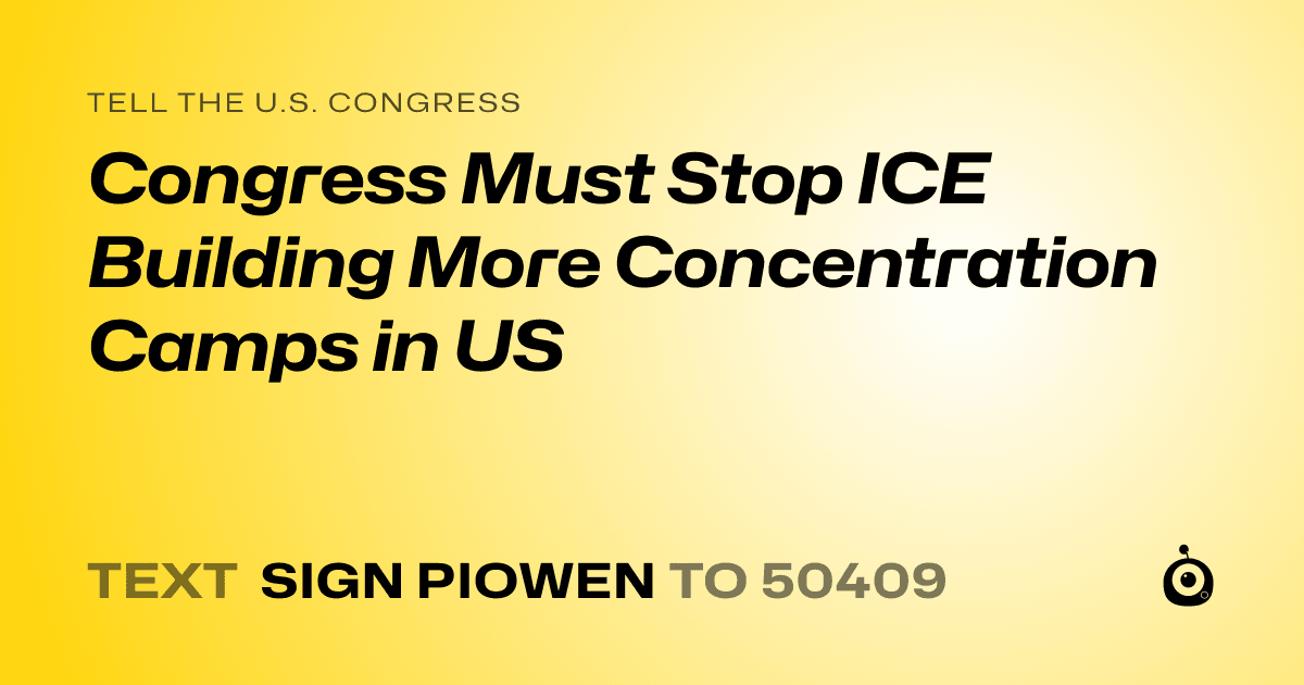 A shareable card that reads "tell the U.S. Congress: Congress Must Stop ICE Building More Concentration Camps in US" followed by "text sign PIOWEN to 50409"