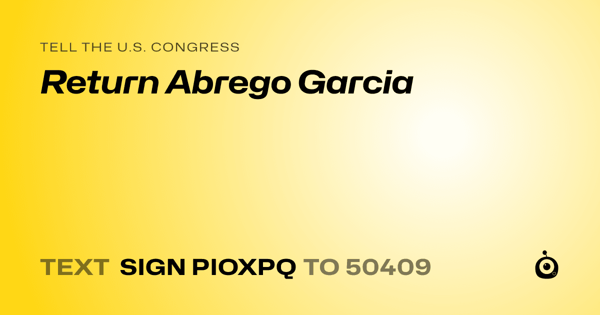 A shareable card that reads "tell the U.S. Congress: Return Abrego Garcia" followed by "text sign PIOXPQ to 50409"