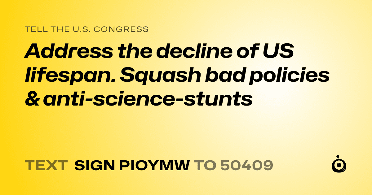 A shareable card that reads "tell the U.S. Congress: Address the decline of US lifespan. Squash bad policies & anti-science-stunts" followed by "text sign PIOYMW to 50409"