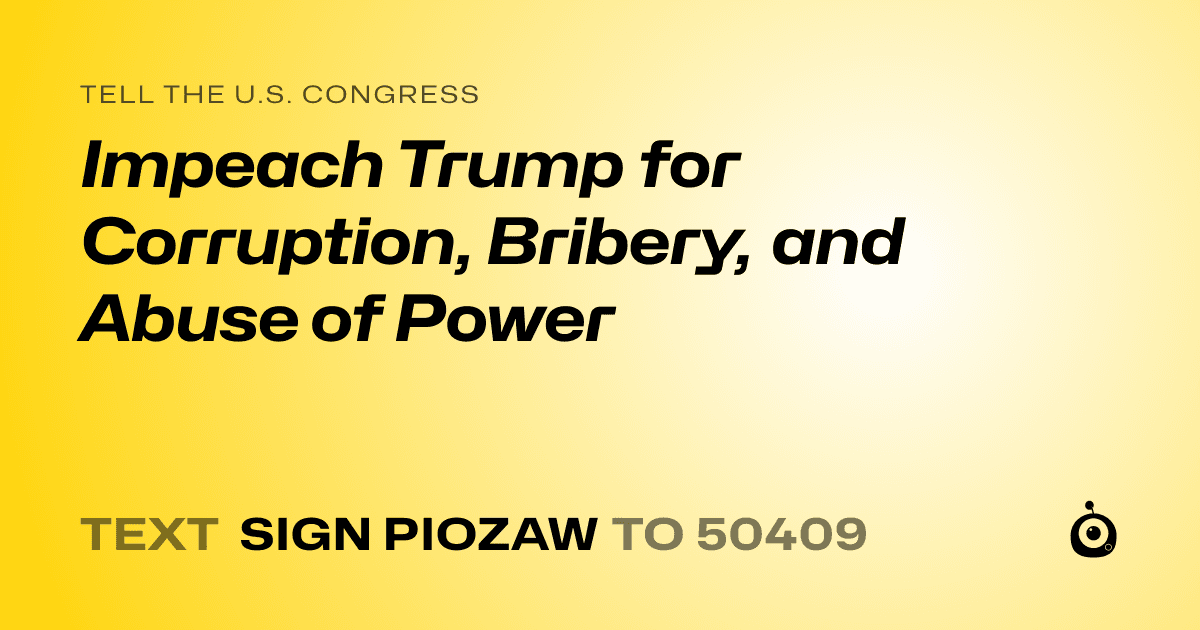 A shareable card that reads "tell the U.S. Congress: Impeach Trump for Corruption, Bribery, and Abuse of Power" followed by "text sign PIOZAW to 50409"