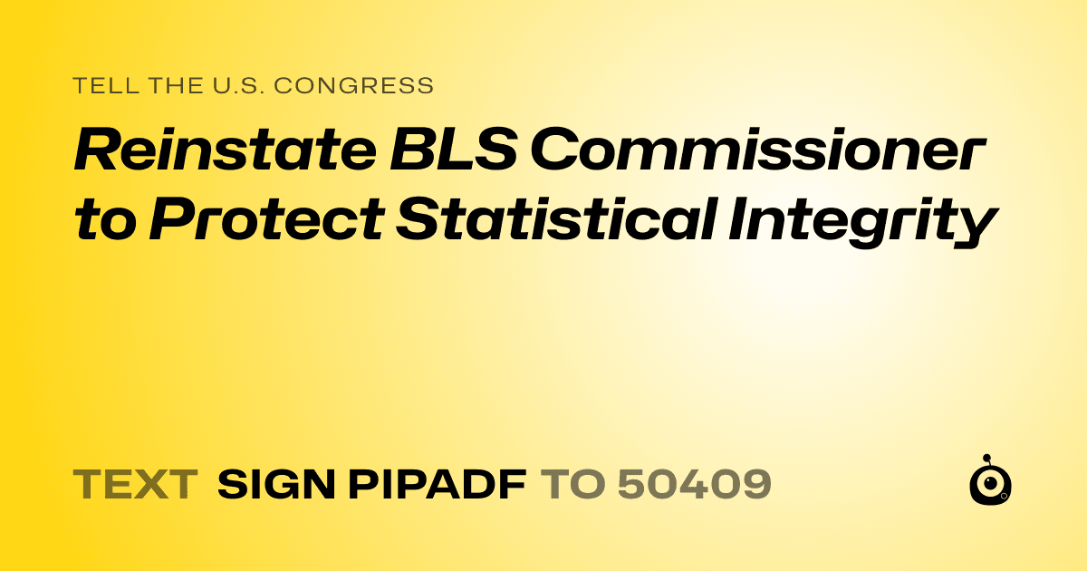 A shareable card that reads "tell the U.S. Congress: Reinstate BLS Commissioner to Protect Statistical Integrity" followed by "text sign PIPADF to 50409"