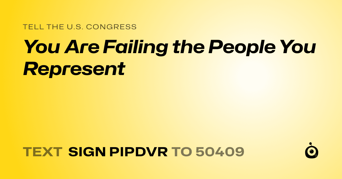 A shareable card that reads "tell the U.S. Congress: You Are Failing the People You Represent" followed by "text sign PIPDVR to 50409"