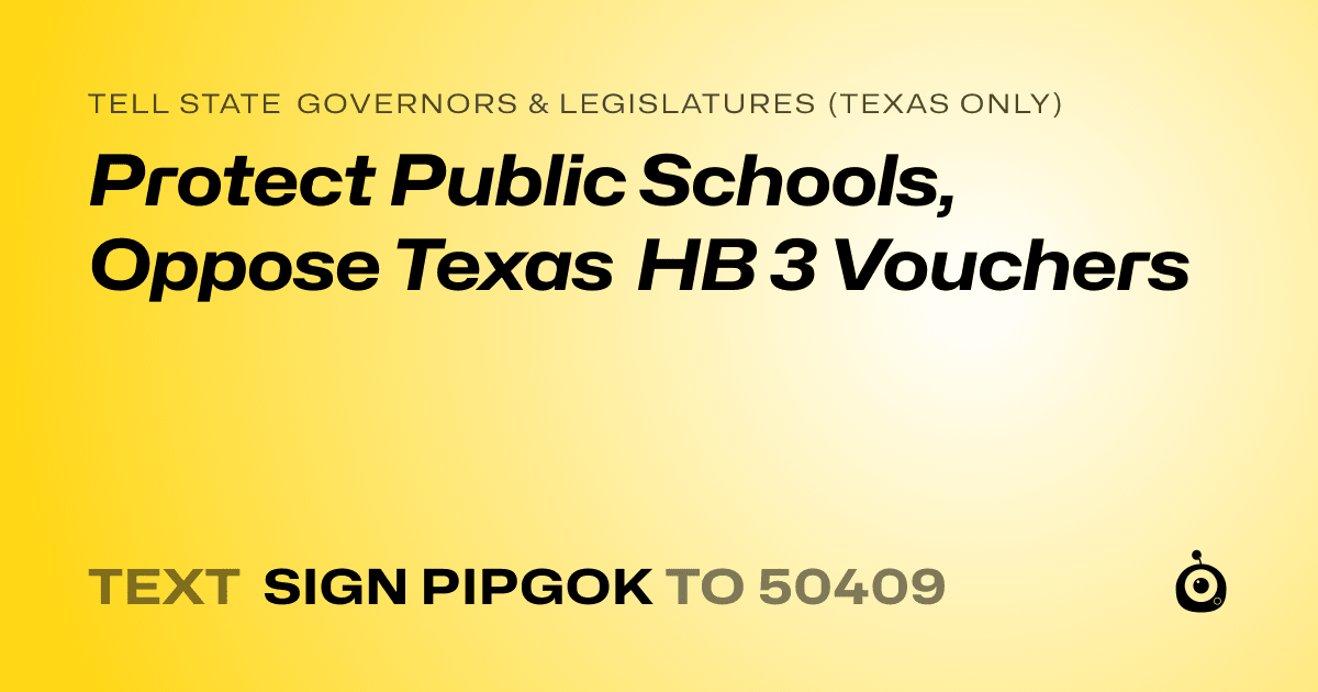 A shareable card that reads "tell State Governors & Legislatures (Texas only): Protect Public Schools, Oppose Texas HB 3 Vouchers" followed by "text sign PIPGOK to 50409"