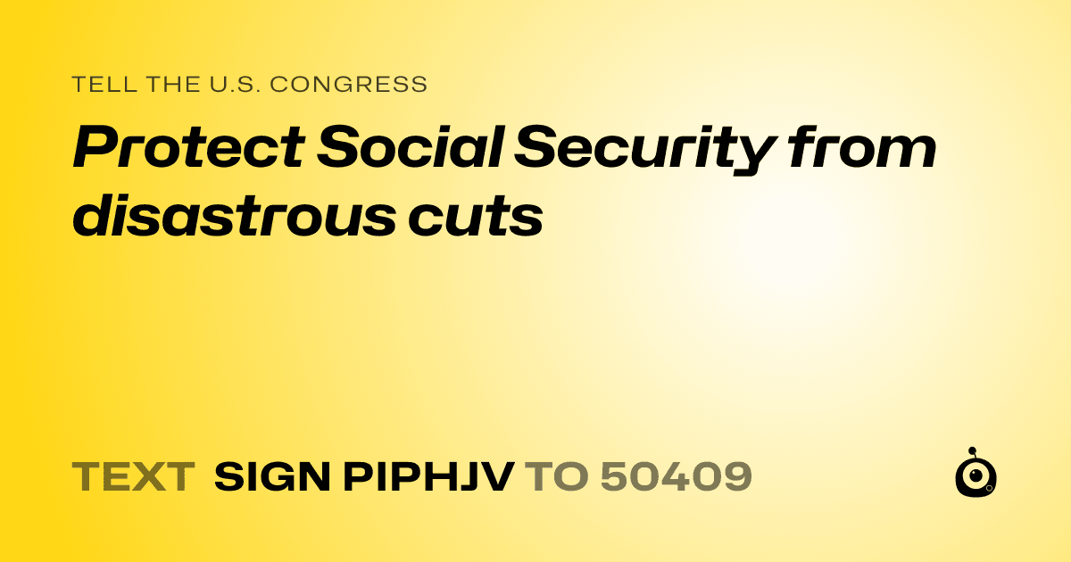 A shareable card that reads "tell the U.S. Congress: Protect Social Security from disastrous cuts" followed by "text sign PIPHJV to 50409"