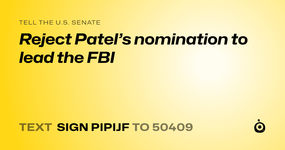 A shareable card that reads "tell the U.S. Senate: Reject Patel’s nomination to lead the FBI" followed by "text sign PIPIJF to 50409"