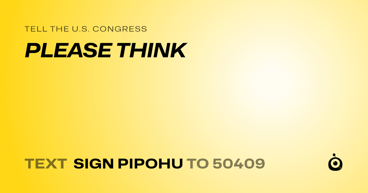 A shareable card that reads "tell the U.S. Congress: PLEASE THINK" followed by "text sign PIPOHU to 50409"