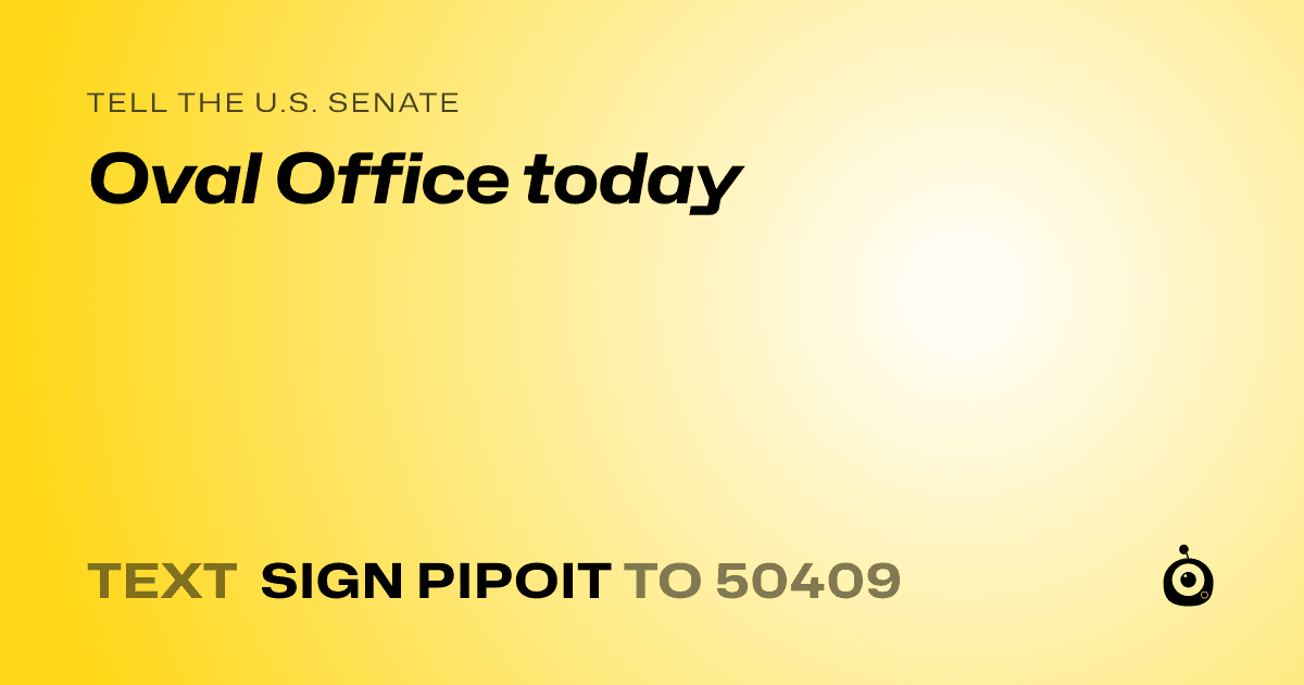 A shareable card that reads "tell the U.S. Senate: Oval Office today" followed by "text sign PIPOIT to 50409"