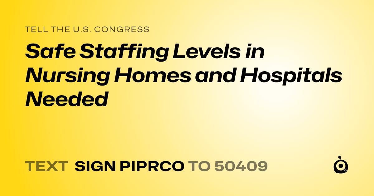 A shareable card that reads "tell the U.S. Congress: Safe Staffing Levels in Nursing Homes and Hospitals Needed" followed by "text sign PIPRCO to 50409"