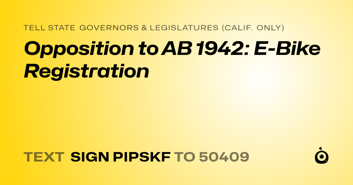 A shareable card that reads "tell State Governors & Legislatures (Calif. only): Opposition to AB 1942: E-Bike Registration" followed by "text sign PIPSKF to 50409"