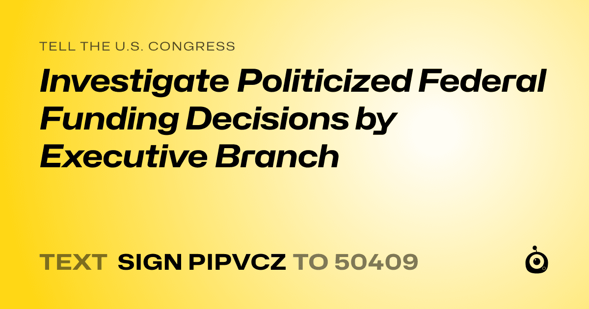 A shareable card that reads "tell the U.S. Congress: Investigate Politicized Federal Funding Decisions by Executive Branch" followed by "text sign PIPVCZ to 50409"