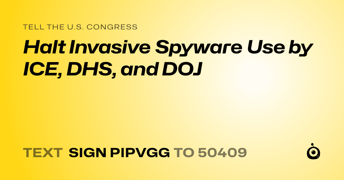 A shareable card that reads "tell the U.S. Congress: Halt Invasive Spyware Use by ICE, DHS, and DOJ" followed by "text sign PIPVGG to 50409"