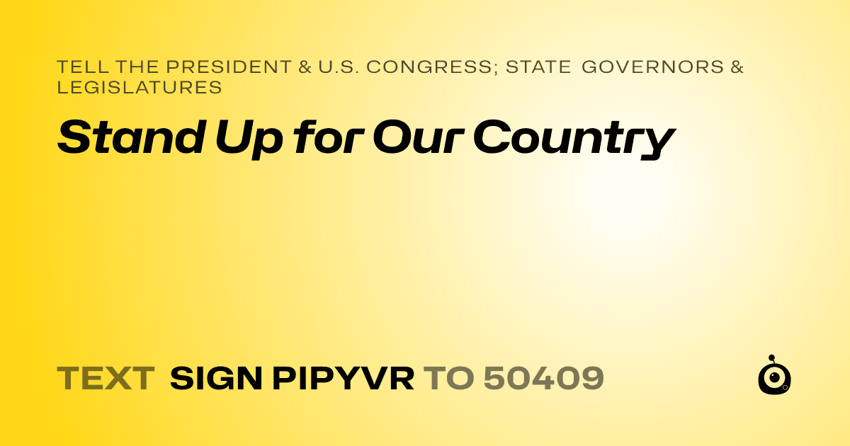 A shareable card that reads "tell the President & U.S. Congress; State Governors & Legislatures: Stand Up for Our Country" followed by "text sign PIPYVR to 50409"
