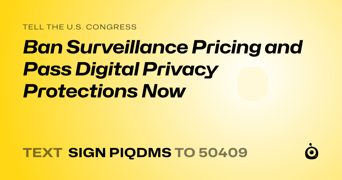 A shareable card that reads "tell the U.S. Congress: Ban Surveillance Pricing and Pass Digital Privacy Protections Now" followed by "text sign PIQDMS to 50409"