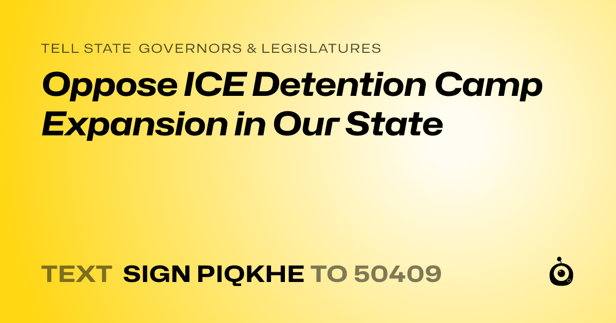 A shareable card that reads "tell State Governors & Legislatures: Oppose ICE Detention Camp Expansion in Our State" followed by "text sign PIQKHE to 50409"