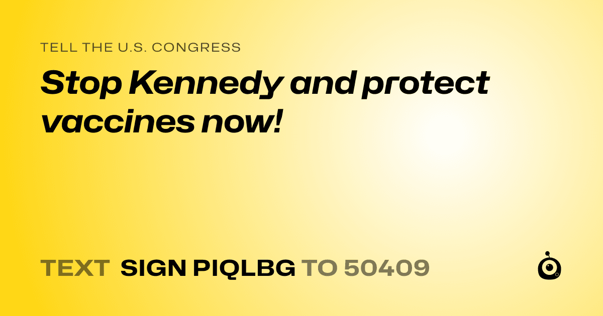 A shareable card that reads "tell the U.S. Congress: Stop Kennedy and protect vaccines now!" followed by "text sign PIQLBG to 50409"