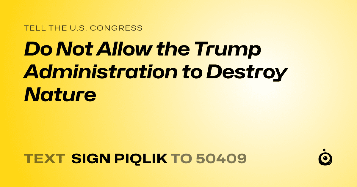 A shareable card that reads "tell the U.S. Congress: Do Not Allow the Trump Administration to Destroy Nature" followed by "text sign PIQLIK to 50409"