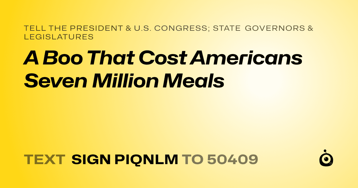 A shareable card that reads "tell the President & U.S. Congress; State Governors & Legislatures: A Boo That Cost Americans Seven Million Meals" followed by "text sign PIQNLM to 50409"