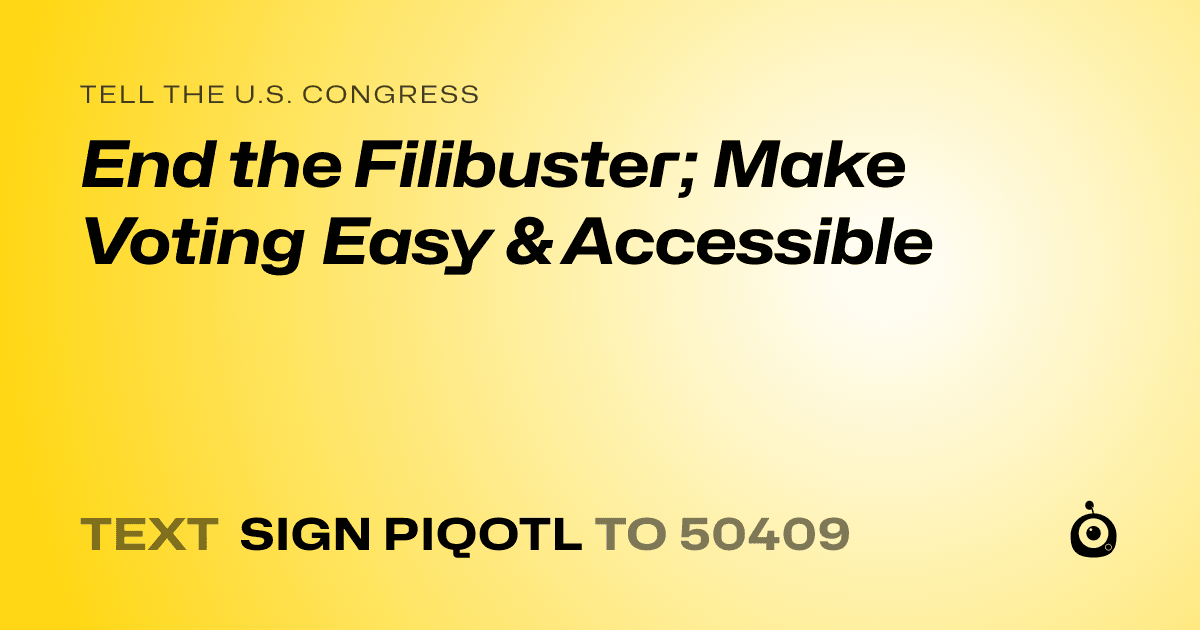 A shareable card that reads "tell the U.S. Congress: End the Filibuster; Make Voting Easy & Accessible" followed by "text sign PIQOTL to 50409"