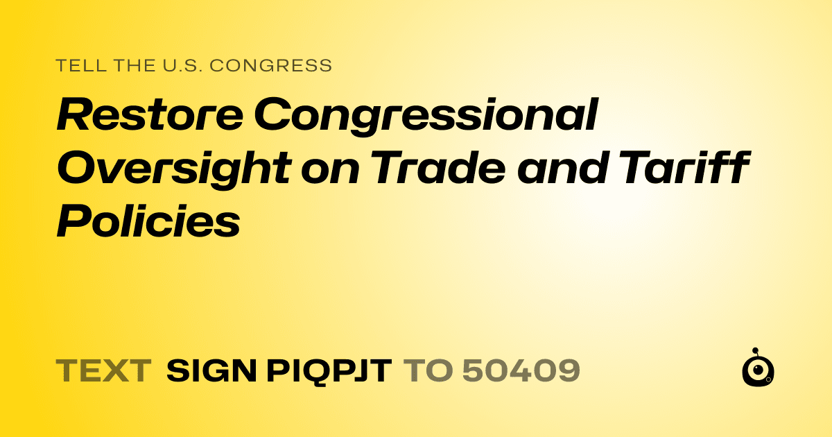A shareable card that reads "tell the U.S. Congress: Restore Congressional Oversight on Trade and Tariff Policies" followed by "text sign PIQPJT to 50409"