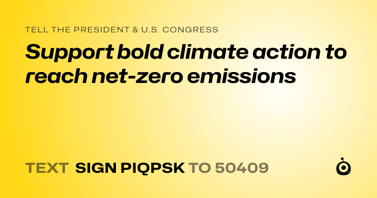A shareable card that reads "tell the President & U.S. Congress: Support bold climate action to reach net-zero emissions" followed by "text sign PIQPSK to 50409"