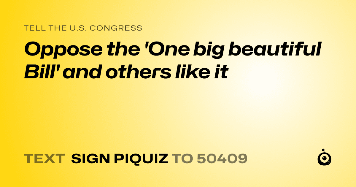 A shareable card that reads "tell the U.S. Congress: Oppose the 'One big beautiful Bill' and others like it" followed by "text sign PIQUIZ to 50409"
