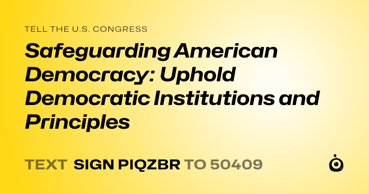 A shareable card that reads "tell the U.S. Congress: Safeguarding American Democracy: Uphold Democratic Institutions and Principles" followed by "text sign PIQZBR to 50409"