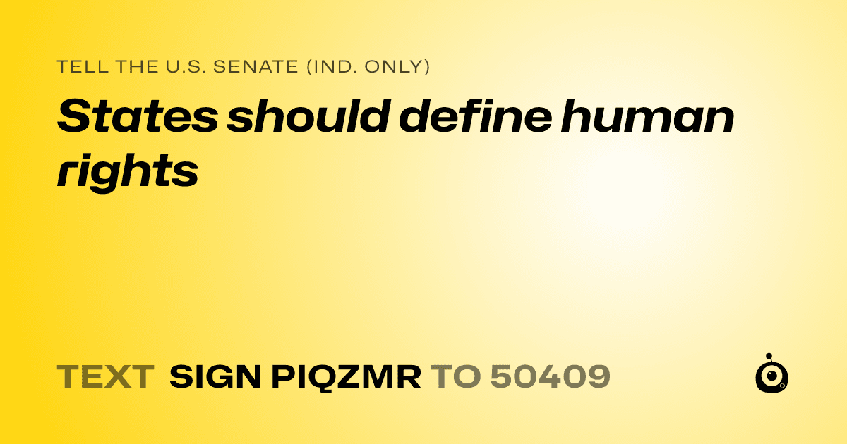 A shareable card that reads "tell the U.S. Senate (Ind. only): States should define human rights" followed by "text sign PIQZMR to 50409"