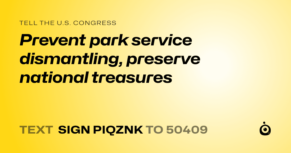 A shareable card that reads "tell the U.S. Congress: Prevent park service dismantling, preserve national treasures" followed by "text sign PIQZNK to 50409"