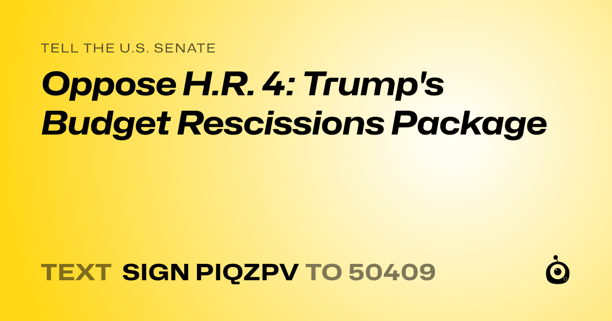 A shareable card that reads "tell the U.S. Senate: Oppose H.R. 4: Trump's Budget Rescissions Package" followed by "text sign PIQZPV to 50409"