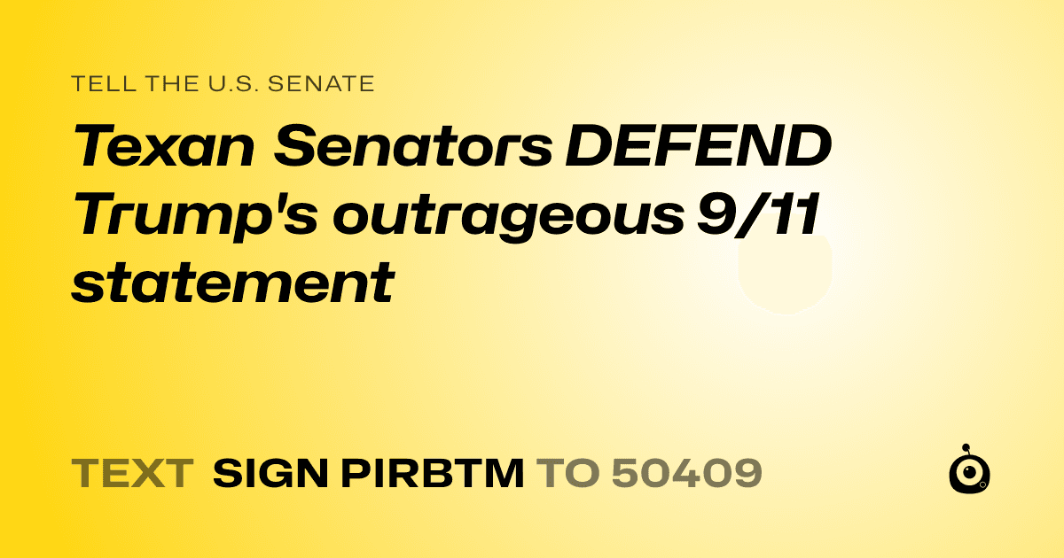 A shareable card that reads "tell the U.S. Senate: Texan Senators DEFEND Trump's outrageous 9/11 statement" followed by "text sign PIRBTM to 50409"