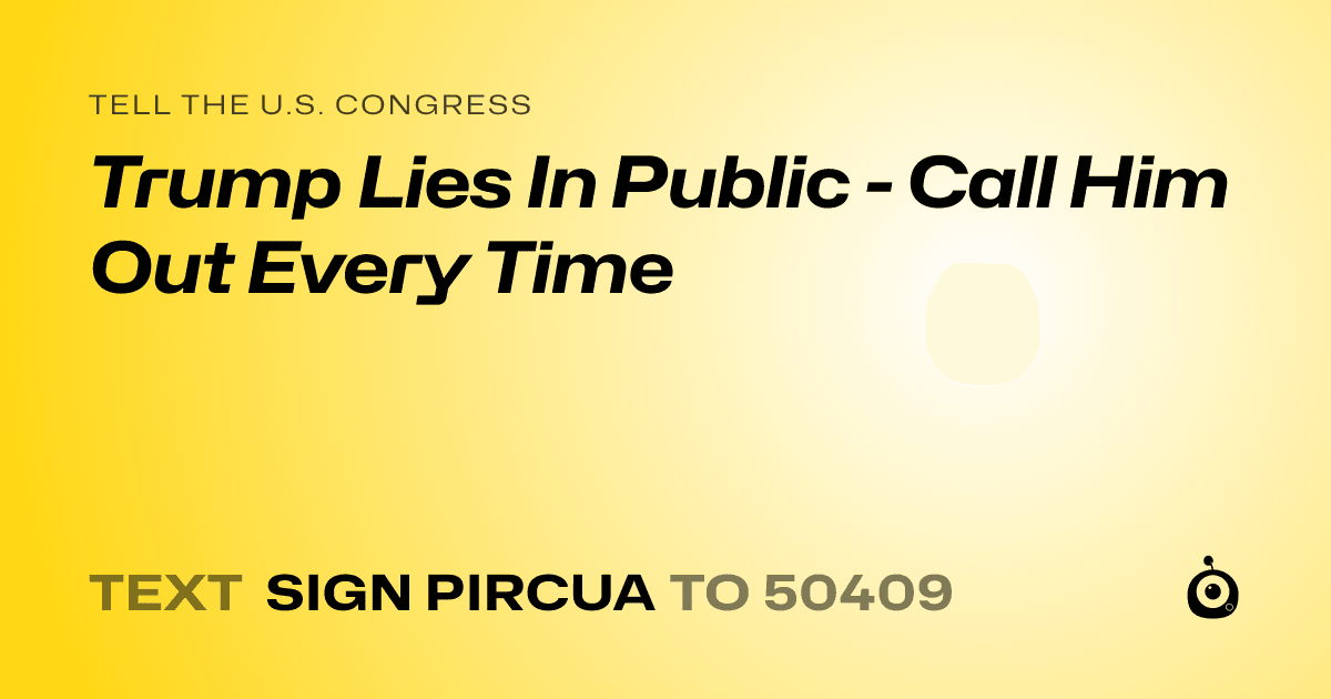 A shareable card that reads "tell the U.S. Congress: Trump Lies In Public - Call Him Out Every Time" followed by "text sign PIRCUA to 50409"