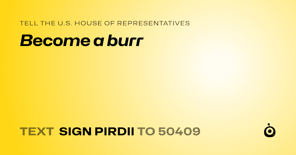 A shareable card that reads "tell the U.S. House of Representatives: Become a burr" followed by "text sign PIRDII to 50409"