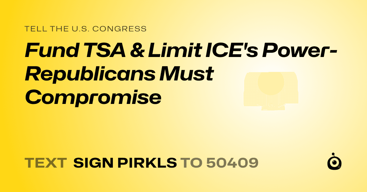 A shareable card that reads "tell the U.S. Congress: Fund TSA & Limit ICE's Power- Republicans Must Compromise" followed by "text sign PIRKLS to 50409"