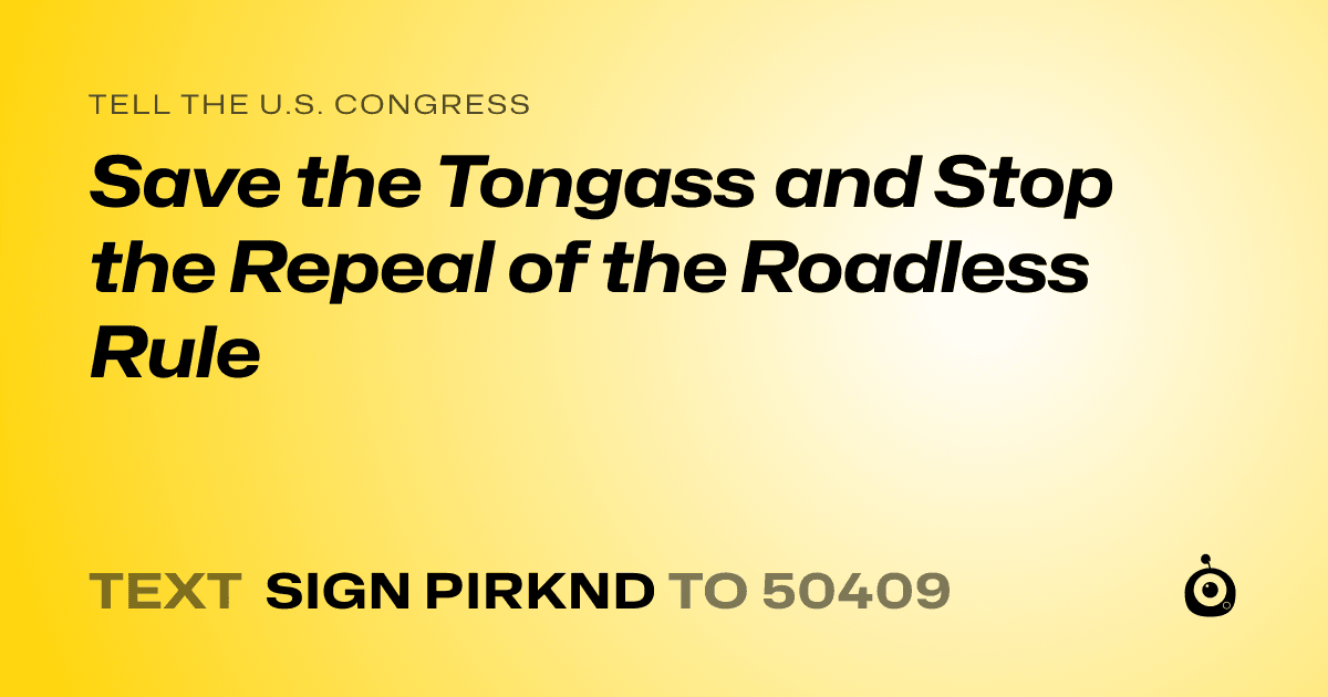 A shareable card that reads "tell the U.S. Congress: Save the Tongass and Stop the Repeal of the Roadless Rule" followed by "text sign PIRKND to 50409"