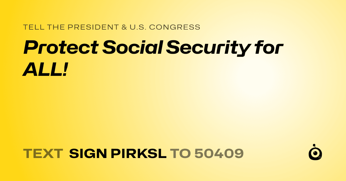 A shareable card that reads "tell the President & U.S. Congress: Protect Social Security for ALL!" followed by "text sign PIRKSL to 50409"