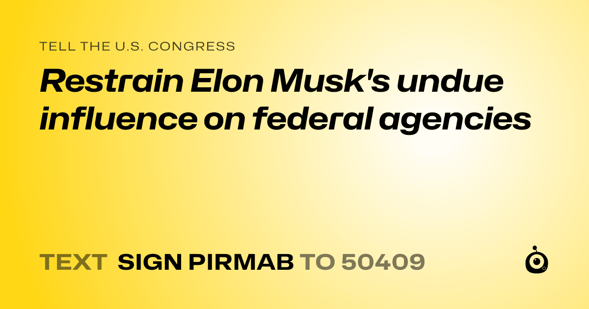 A shareable card that reads "tell the U.S. Congress: Restrain Elon Musk's undue influence on federal agencies" followed by "text sign PIRMAB to 50409"