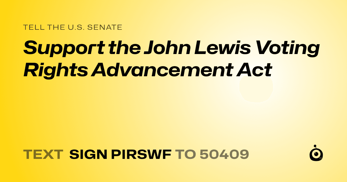 A shareable card that reads "tell the U.S. Senate: Support the John Lewis Voting Rights Advancement Act" followed by "text sign PIRSWF to 50409"