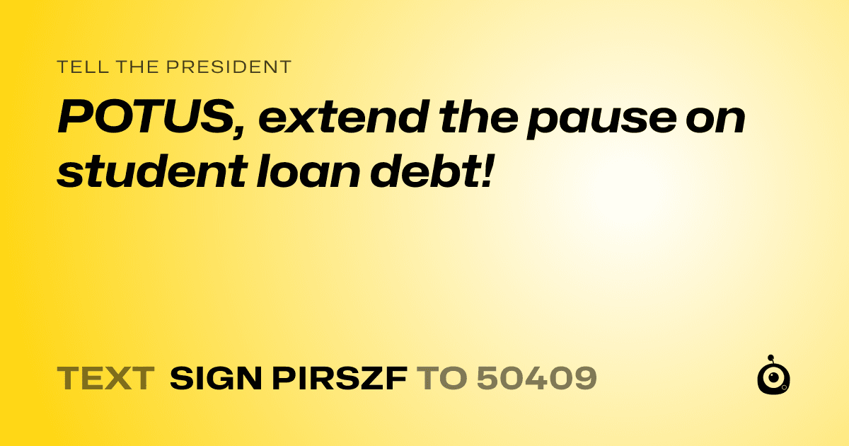 A shareable card that reads "tell the President: POTUS, extend the pause on student loan debt!" followed by "text sign PIRSZF to 50409"