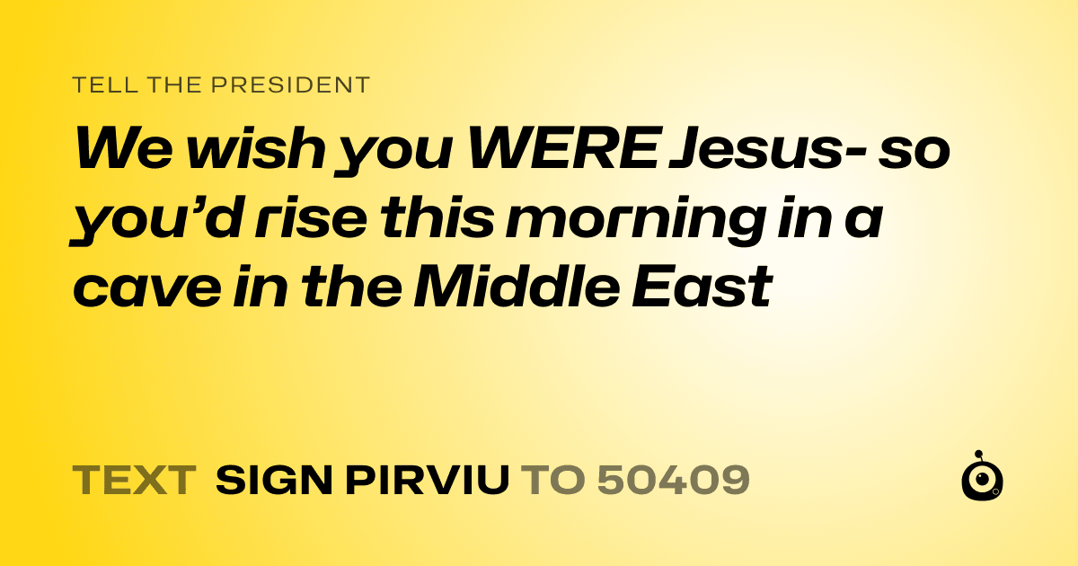 A shareable card that reads "tell the President: We wish you WERE Jesus- so you’d rise this morning in a cave in the Middle East" followed by "text sign PIRVIU to 50409"