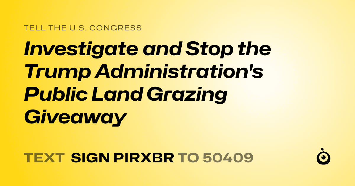 A shareable card that reads "tell the U.S. Congress: Investigate and Stop the Trump Administration's Public Land Grazing Giveaway" followed by "text sign PIRXBR to 50409"