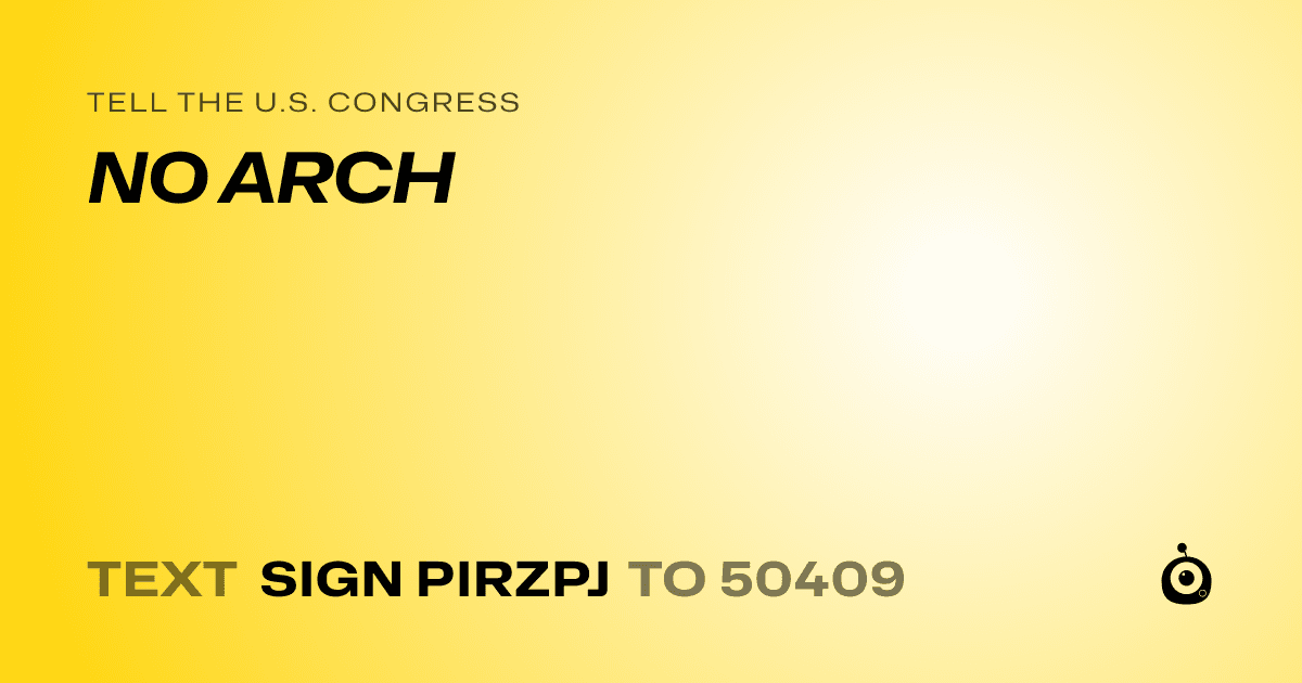 A shareable card that reads "tell the U.S. Congress: NO ARCH" followed by "text sign PIRZPJ to 50409"
