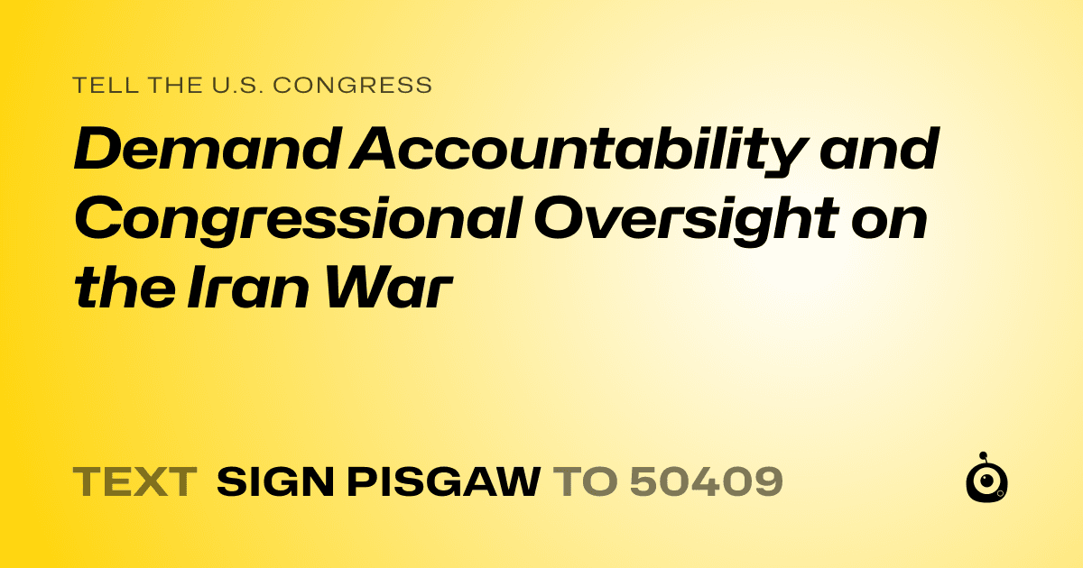 A shareable card that reads "tell the U.S. Congress: Demand Accountability and Congressional Oversight on the Iran War" followed by "text sign PISGAW to 50409"
