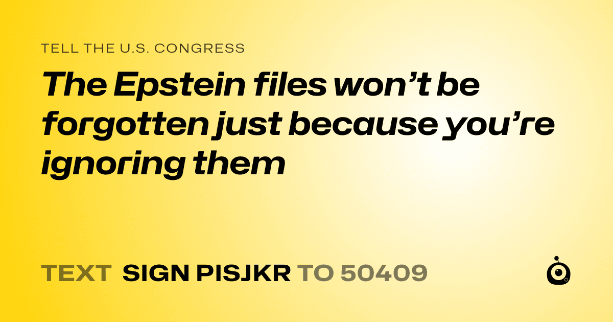 A shareable card that reads "tell the U.S. Congress: The Epstein files won’t be forgotten just because you’re ignoring them" followed by "text sign PISJKR to 50409"