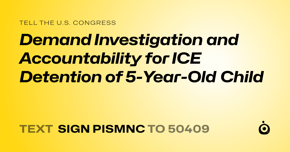 A shareable card that reads "tell the U.S. Congress: Demand Investigation and Accountability for ICE Detention of 5-Year-Old Child" followed by "text sign PISMNC to 50409"