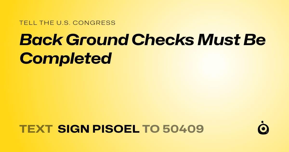 A shareable card that reads "tell the U.S. Congress: Back Ground Checks Must Be Completed" followed by "text sign PISOEL to 50409"